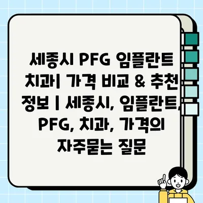 세종시 PFG 임플란트 치과| 가격 비교 & 추천 정보 | 세종시, 임플란트, PFG, 치과, 가격