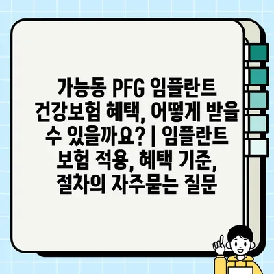 가능동 PFG 임플란트 건강보험 혜택, 어떻게 받을 수 있을까요? | 임플란트 보험 적용, 혜택 기준, 절차