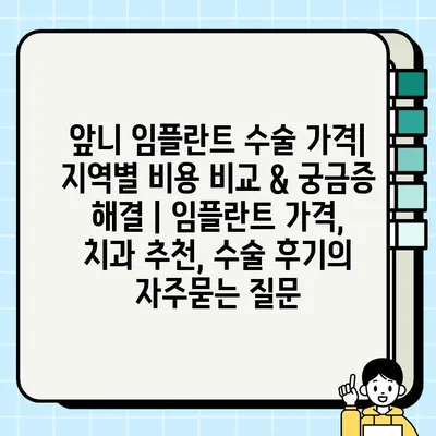 앞니 임플란트 수술 가격| 지역별 비용 비교 & 궁금증 해결 | 임플란트 가격, 치과 추천, 수술 후기