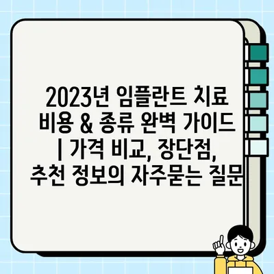 2023년 임플란트 치료 비용 & 종류 완벽 가이드 | 가격 비교, 장단점, 추천 정보