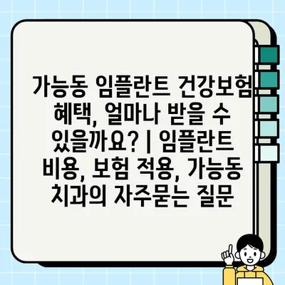 가능동 임플란트 건강보험 혜택, 얼마나 받을 수 있을까요? | 임플란트 비용, 보험 적용, 가능동 치과