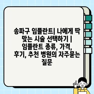 송파구 임플란트| 나에게 딱 맞는 시술 선택하기 | 임플란트 종류, 가격, 후기, 추천 병원