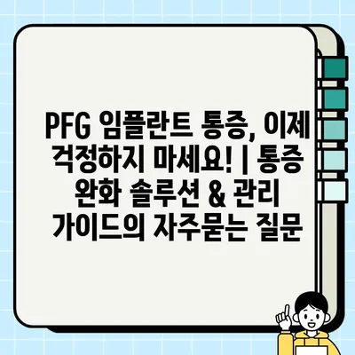 PFG 임플란트 통증, 이제 걱정하지 마세요! | 통증 완화 솔루션 & 관리 가이드