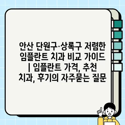 안산 단원구·상록구 저렴한 임플란트 치과 비교 가이드 | 임플란트 가격, 추천 치과, 후기