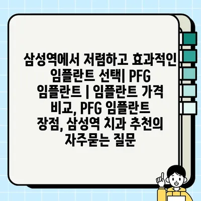 삼성역에서 저렴하고 효과적인 임플란트 선택| PFG 임플란트 | 임플란트 가격 비교, PFG 임플란트 장점, 삼성역 치과 추천