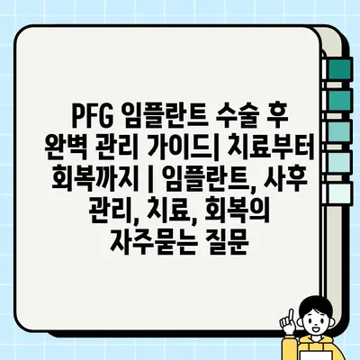 PFG 임플란트 수술 후 완벽 관리 가이드| 치료부터 회복까지 | 임플란트, 사후 관리, 치료, 회복