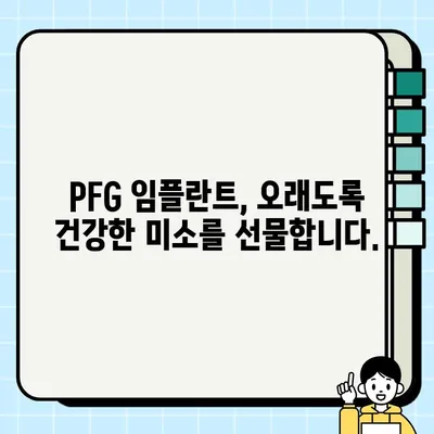 PFG 임플란트| 개선된 구강 건강을 위한 튼튼한 기반 | 임플란트, 치과, 구강 건강, 잇몸 건강, 뼈이식