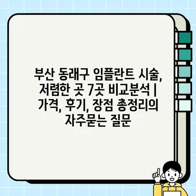 부산 동래구 임플란트 시술, 저렴한 곳 7곳 비교분석 | 가격, 후기, 장점 총정리