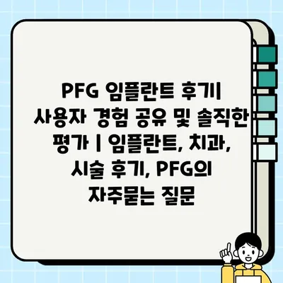 PFG 임플란트 후기| 사용자 경험 공유 및 솔직한 평가 | 임플란트, 치과, 시술 후기, PFG