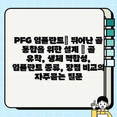 PFG 임플란트| 뛰어난 골 통합을 위한 설계 | 골 유착, 생체 적합성, 임플란트 종류, 장점 비교