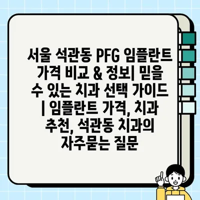 서울 석관동 PFG 임플란트 가격 비교 & 정보| 믿을 수 있는 치과 선택 가이드 | 임플란트 가격, 치과 추천, 석관동 치과