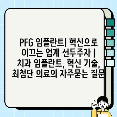 PFG 임플란트| 혁신으로 이끄는 업계 선두주자 | 치과 임플란트, 혁신 기술, 최첨단 의료