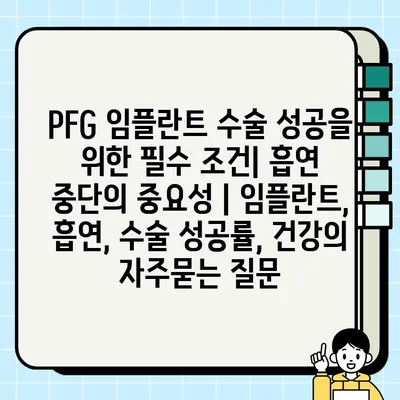 PFG 임플란트 수술 성공을 위한 필수 조건| 흡연 중단의 중요성 | 임플란트, 흡연, 수술 성공률, 건강