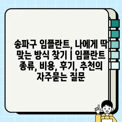 송파구 임플란트, 나에게 딱 맞는 방식 찾기 | 임플란트 종류, 비용, 후기, 추천