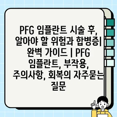 PFG 임플란트 시술 후, 알아야 할 위험과 합병증| 완벽 가이드 | PFG 임플란트, 부작용, 주의사항, 회복