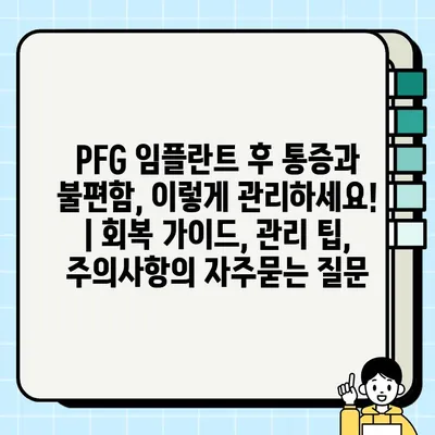 PFG 임플란트 후 통증과 불편함, 이렇게 관리하세요! | 회복 가이드, 관리 팁, 주의사항