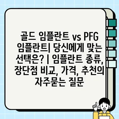 골드 임플란트 vs PFG 임플란트| 당신에게 맞는 선택은? | 임플란트 종류, 장단점 비교, 가격, 추천