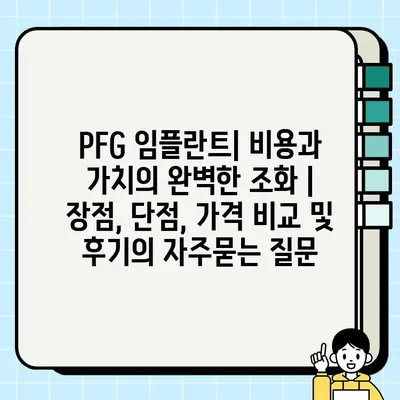 PFG 임플란트| 비용과 가치의 완벽한 조화 | 장점, 단점, 가격 비교 및 후기