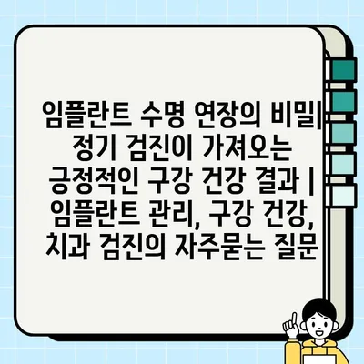 임플란트 수명 연장의 비밀| 정기 검진이 가져오는 긍정적인 구강 건강 결과 | 임플란트 관리, 구강 건강, 치과 검진