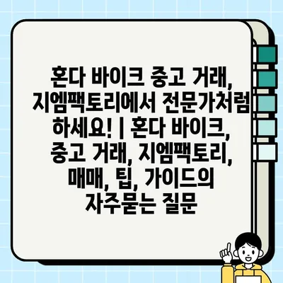 혼다 바이크 중고 거래, 지엠팩토리에서 전문가처럼 하세요! | 혼다 바이크, 중고 거래, 지엠팩토리, 매매, 팁, 가이드