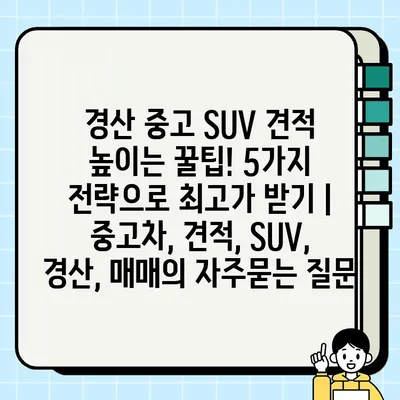 경산 중고 SUV 견적 높이는 꿀팁! 5가지 전략으로 최고가 받기 | 중고차, 견적, SUV, 경산, 매매