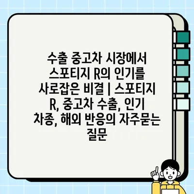 수출 중고차 시장에서 스포티지 R의 인기를 사로잡은 비결 | 스포티지 R, 중고차 수출, 인기 차종, 해외 반응