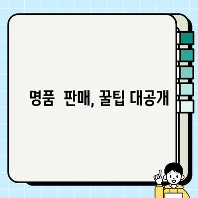 내 명품, 빠르게 팔고 싶다면? | 명품 판매 꿀팁, 성공 전략 대공개!