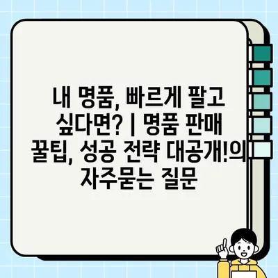 내 명품, 빠르게 팔고 싶다면? | 명품 판매 꿀팁, 성공 전략 대공개!