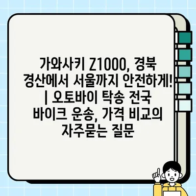 가와사키 Z1000, 경북 경산에서 서울까지 안전하게! | 오토바이 탁송 전국 바이크 운송, 가격 비교