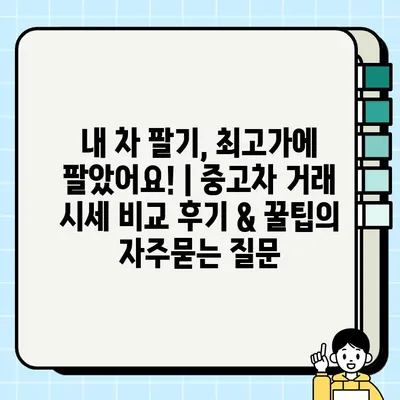 내 차 팔기, 최고가에 팔았어요! | 중고차 거래 시세 비교 후기 & 꿀팁