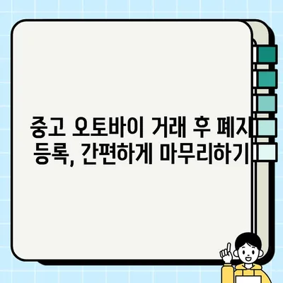 중고 오토바이 거래 완벽 가이드| 안전하고 현명하게 거래하고 폐지 등록까지! | 중고 오토바이, 거래 방법, 폐지 등록, 안전 거래 팁