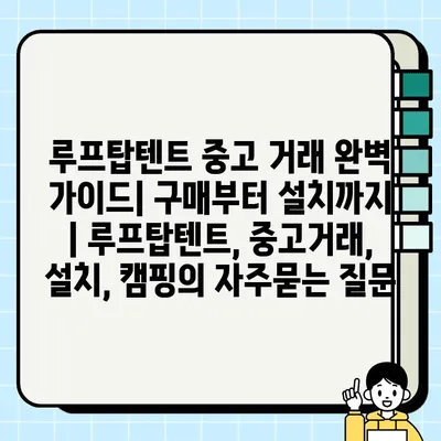 루프탑텐트 중고 거래 완벽 가이드| 구매부터 설치까지 | 루프탑텐트, 중고거래, 설치, 캠핑