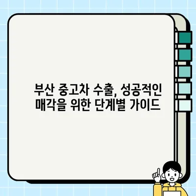 부산 중고차 수출, 나에게 맞는 최적의 매각 방법은? | 중고차 수출, 매각 가이드, 부산 중고차 시장