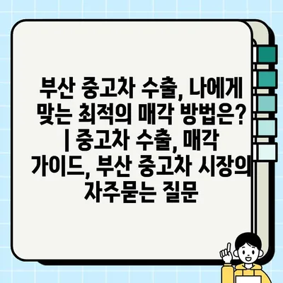 부산 중고차 수출, 나에게 맞는 최적의 매각 방법은? | 중고차 수출, 매각 가이드, 부산 중고차 시장