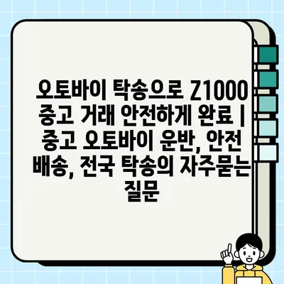 오토바이 탁송으로 Z1000 중고 거래 안전하게 완료 | 중고 오토바이 운반, 안전 배송, 전국 탁송