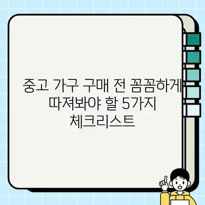 중고 가구 거래, 장점과 단점 비교분석| 꼼꼼하게 따져보는 5가지 체크리스트 | 중고 가구, 거래 팁, 구매 가이드