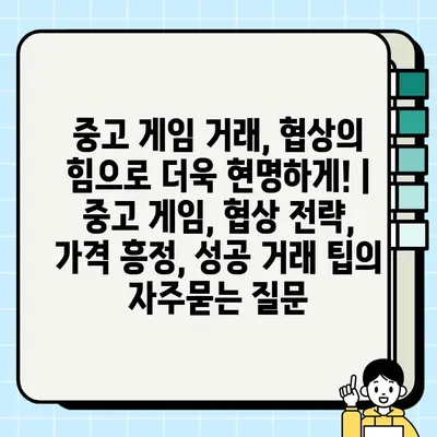 중고 게임 거래, 협상의 힘으로 더욱 현명하게! | 중고 게임, 협상 전략, 가격 흥정, 성공 거래 팁