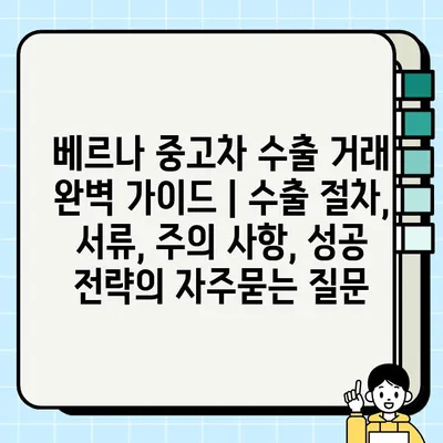 베르나 중고차 수출 거래 완벽 가이드 | 수출 절차, 서류, 주의 사항, 성공 전략