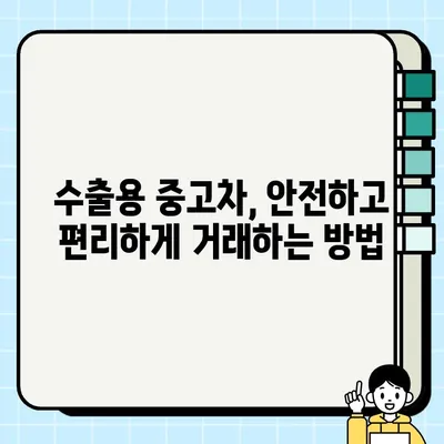 수출용 중고차 거래, 안전하고 성공적인 방법 | 사기 예방, 유의사항, 절차, 팁