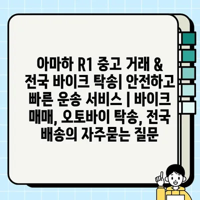 아마하 R1 중고 거래 & 전국 바이크 탁송| 안전하고 빠른 운송 서비스 | 바이크 매매, 오토바이 탁송, 전국 배송