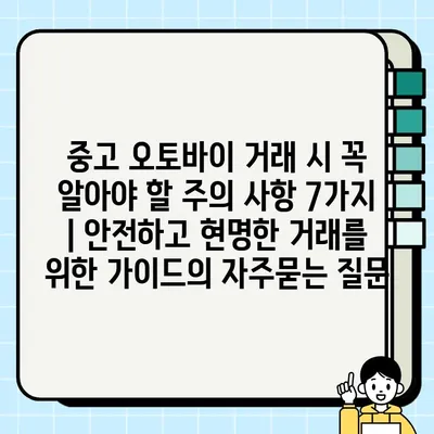 중고 오토바이 거래 시 꼭 알아야 할 주의 사항 7가지 | 안전하고 현명한 거래를 위한 가이드