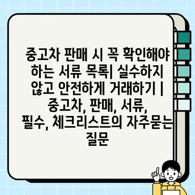 중고차 판매 시 꼭 확인해야 하는 서류 목록| 실수하지 않고 안전하게 거래하기 | 중고차, 판매, 서류, 필수, 체크리스트