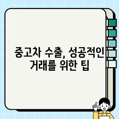 수출용 중고차 거래, 성공적인 수출을 위한 필수 주의 사항 | 중고차 수출, 해외 판매, 수출 절차, 서류