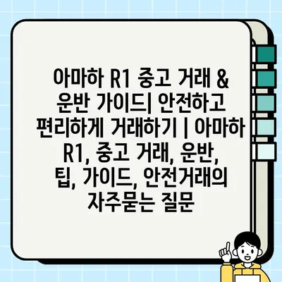 아마하 R1 중고 거래 & 운반 가이드| 안전하고 편리하게 거래하기 | 아마하 R1, 중고 거래, 운반, 팁, 가이드, 안전거래