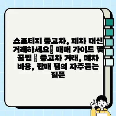 스포티지 중고차, 폐차 대신 거래하세요| 매매 가이드 및 꿀팁 | 중고차 거래, 폐차 비용, 판매 팁