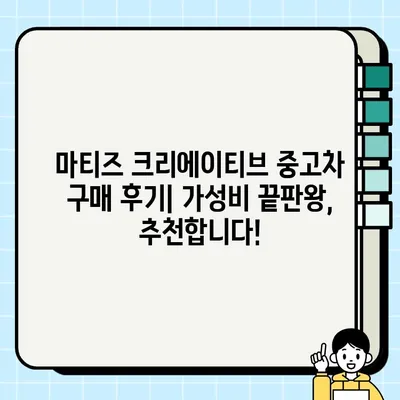 가성비 끝판왕! 중고 경차 마티즈 크리에이티브 구매 후기| 장점, 단점, 유지비까지 모두 공개 | 마티즈 크리에이티브, 중고차, 경차, 가성비, 후기