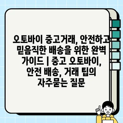 오토바이 중고거래, 안전하고 믿음직한 배송을 위한 완벽 가이드 | 중고 오토바이, 안전 배송, 거래 팁