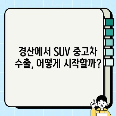 경산 중고차 수출, SUV 차량 고견적 받는 꿀팁! | 중고차 수출, 고견적 팁, SUV 차량, 경산