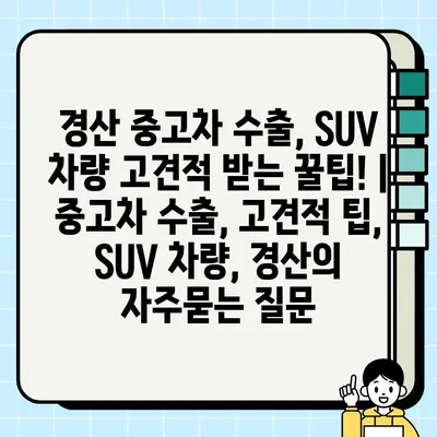 경산 중고차 수출, SUV 차량 고견적 받는 꿀팁! | 중고차 수출, 고견적 팁, SUV 차량, 경산