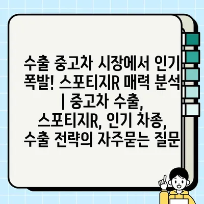 수출 중고차 시장에서 인기 폭발! 스포티지R 매력 분석 | 중고차 수출, 스포티지R, 인기 차종, 수출 전략